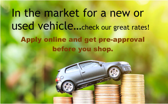 Apply online and get pre-approval before you shop. In the market for a new or used vehicle�check our great rates!